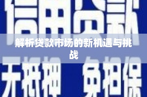 安图解析贷款市场的新机遇与挑战