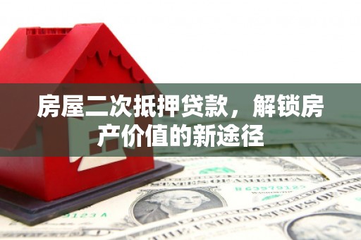 安图房屋二次抵押贷款，解锁房产价值的新途径