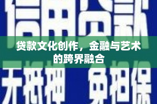 安图贷款文化创作，金融与艺术的跨界融合
