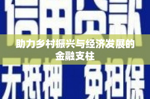 安图助力乡村振兴与经济发展的金融支柱