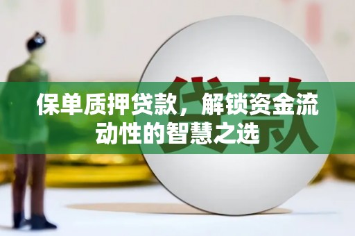 安图保单质押贷款，解锁资金流动性的智慧之选