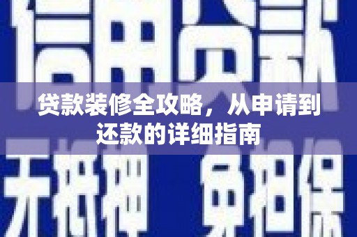 安图贷款装修全攻略，从申请到还款的详细指南