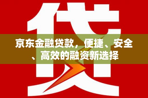 安图京东金融贷款，便捷、安全、高效的融资新选择