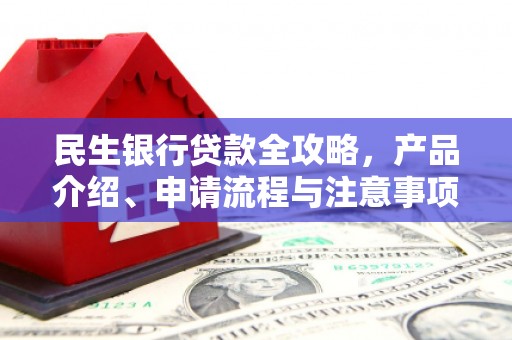 安图民生银行贷款全攻略，产品介绍、申请流程与注意事项