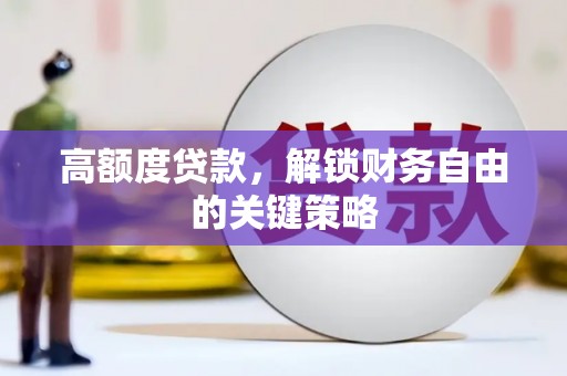 安图高额度贷款，解锁财务自由的关键策略